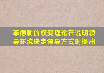 菲德勒的权变理论在说明领导环境决定领导方式时提出