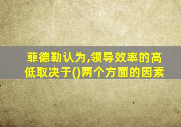 菲德勒认为,领导效率的高低取决于()两个方面的因素