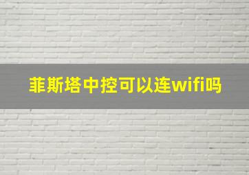 菲斯塔中控可以连wifi吗