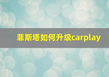 菲斯塔如何升级carplay