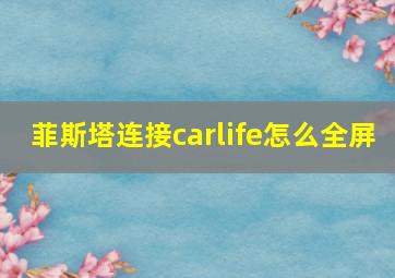 菲斯塔连接carlife怎么全屏