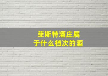 菲斯特酒庄属于什么档次的酒