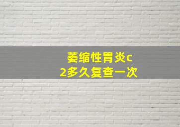 萎缩性胃炎c2多久复查一次