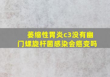 萎缩性胃炎c3没有幽门螺旋杆菌感染会癌变吗