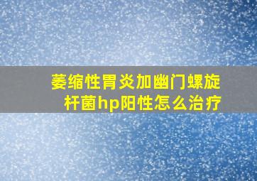 萎缩性胃炎加幽门螺旋杆菌hp阳性怎么治疗