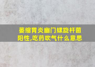 萎缩胃炎幽门螺旋杆菌阳性,吃药吹气什么意思