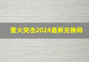 萤火突击2024最新兑换码