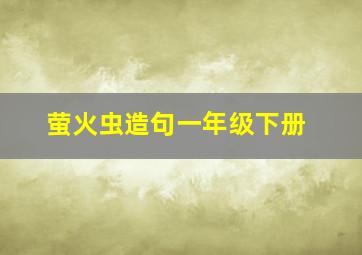 萤火虫造句一年级下册