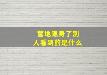 营地隐身了别人看到的是什么