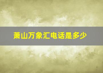 萧山万象汇电话是多少