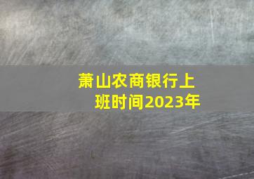 萧山农商银行上班时间2023年