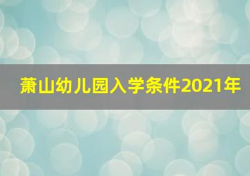 萧山幼儿园入学条件2021年