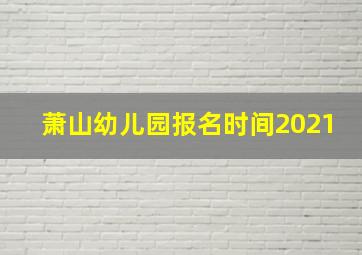 萧山幼儿园报名时间2021