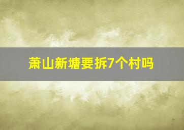 萧山新塘要拆7个村吗