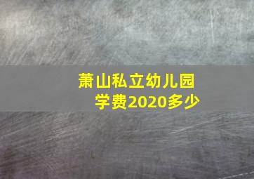 萧山私立幼儿园学费2020多少