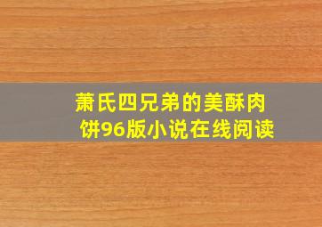 萧氏四兄弟的美酥肉饼96版小说在线阅读