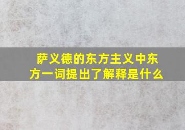 萨义德的东方主义中东方一词提出了解释是什么