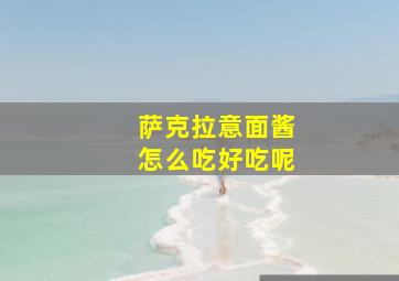 萨克拉意面酱怎么吃好吃呢