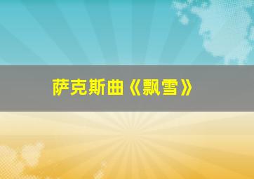 萨克斯曲《飘雪》