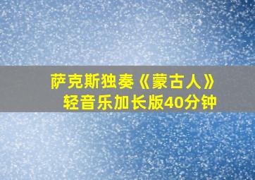 萨克斯独奏《蒙古人》轻音乐加长版40分钟