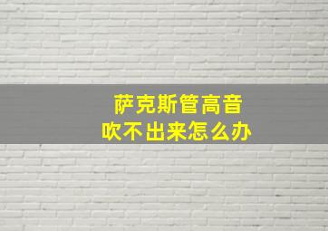 萨克斯管高音吹不出来怎么办