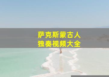 萨克斯蒙古人独奏视频大全