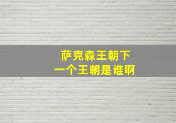 萨克森王朝下一个王朝是谁啊