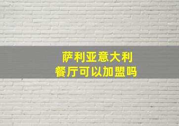 萨利亚意大利餐厅可以加盟吗