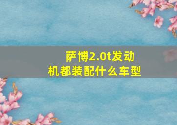 萨博2.0t发动机都装配什么车型