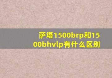 萨塔1500brp和1500bhvlp有什么区别