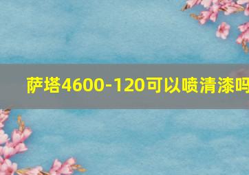 萨塔4600-120可以喷清漆吗