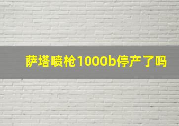 萨塔喷枪1000b停产了吗