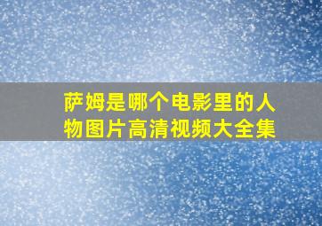 萨姆是哪个电影里的人物图片高清视频大全集