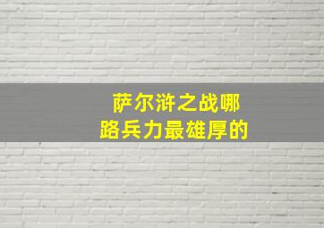 萨尔浒之战哪路兵力最雄厚的