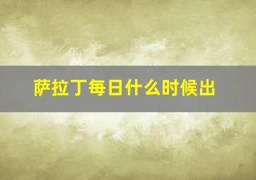 萨拉丁每日什么时候出