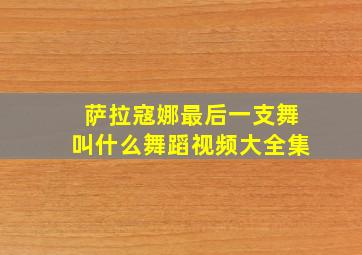 萨拉寇娜最后一支舞叫什么舞蹈视频大全集