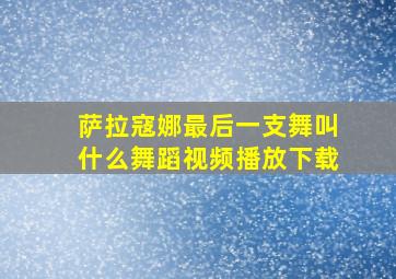 萨拉寇娜最后一支舞叫什么舞蹈视频播放下载