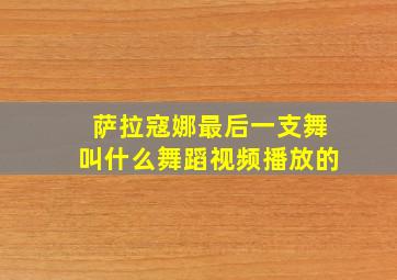 萨拉寇娜最后一支舞叫什么舞蹈视频播放的