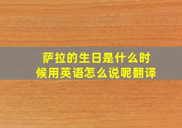 萨拉的生日是什么时候用英语怎么说呢翻译