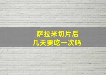 萨拉米切片后几天要吃一次吗