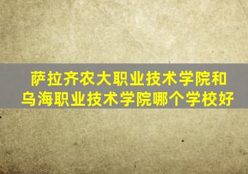 萨拉齐农大职业技术学院和乌海职业技术学院哪个学校好