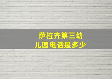 萨拉齐第三幼儿园电话是多少