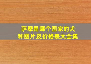 萨摩是哪个国家的犬种图片及价格表大全集