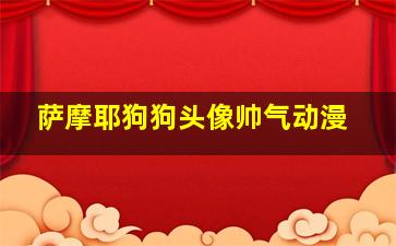 萨摩耶狗狗头像帅气动漫