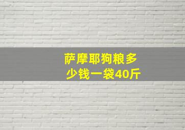 萨摩耶狗粮多少钱一袋40斤