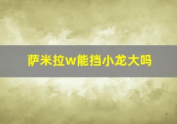 萨米拉w能挡小龙大吗