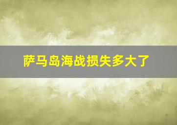 萨马岛海战损失多大了