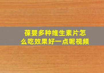 葆婴多种维生素片怎么吃效果好一点呢视频