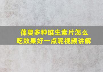 葆婴多种维生素片怎么吃效果好一点呢视频讲解