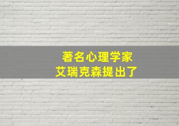 著名心理学家艾瑞克森提出了